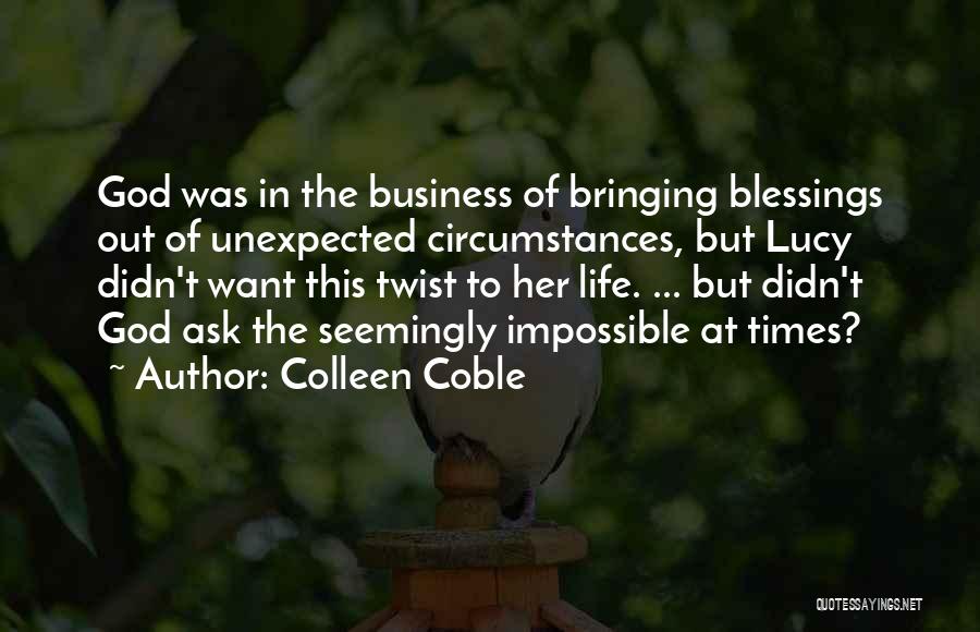 Colleen Coble Quotes: God Was In The Business Of Bringing Blessings Out Of Unexpected Circumstances, But Lucy Didn't Want This Twist To Her