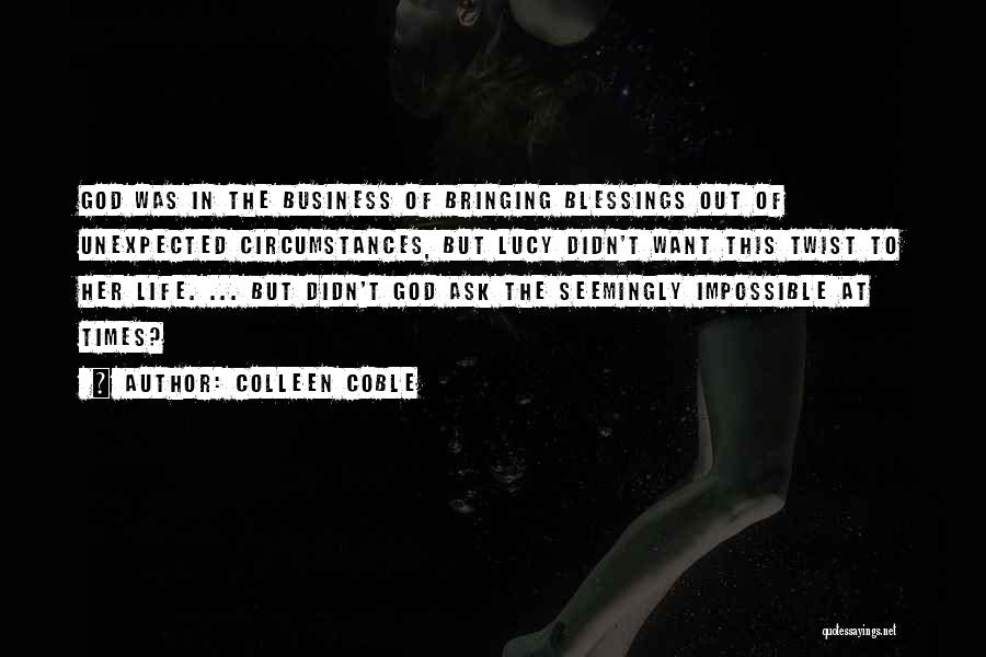 Colleen Coble Quotes: God Was In The Business Of Bringing Blessings Out Of Unexpected Circumstances, But Lucy Didn't Want This Twist To Her