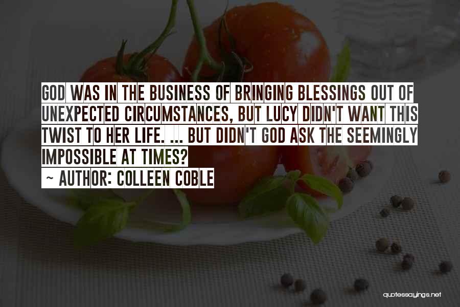 Colleen Coble Quotes: God Was In The Business Of Bringing Blessings Out Of Unexpected Circumstances, But Lucy Didn't Want This Twist To Her