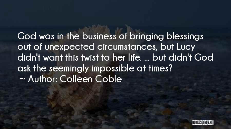 Colleen Coble Quotes: God Was In The Business Of Bringing Blessings Out Of Unexpected Circumstances, But Lucy Didn't Want This Twist To Her