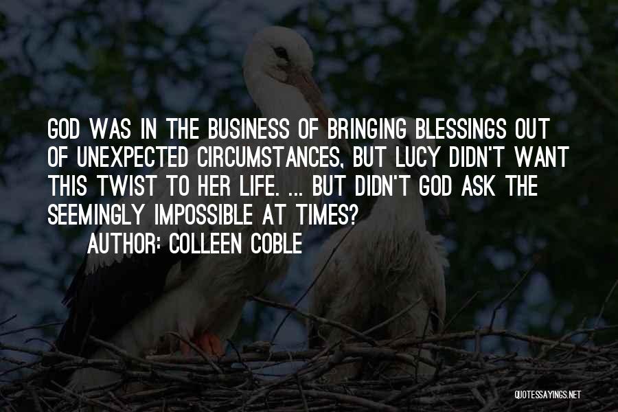 Colleen Coble Quotes: God Was In The Business Of Bringing Blessings Out Of Unexpected Circumstances, But Lucy Didn't Want This Twist To Her