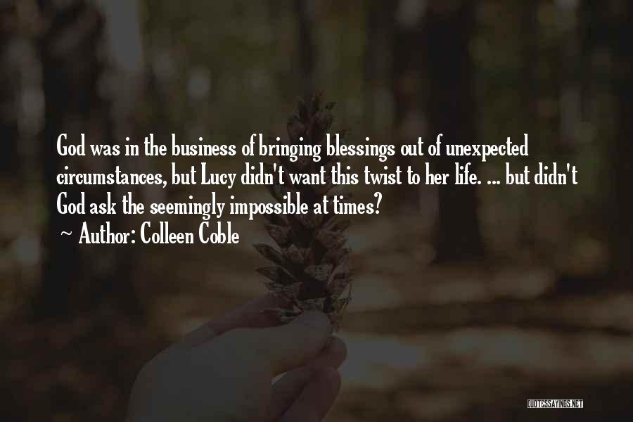 Colleen Coble Quotes: God Was In The Business Of Bringing Blessings Out Of Unexpected Circumstances, But Lucy Didn't Want This Twist To Her