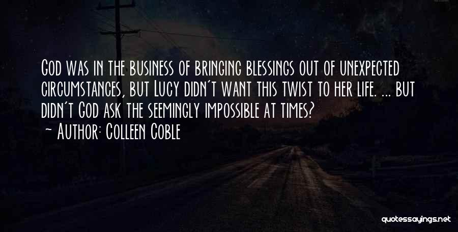 Colleen Coble Quotes: God Was In The Business Of Bringing Blessings Out Of Unexpected Circumstances, But Lucy Didn't Want This Twist To Her