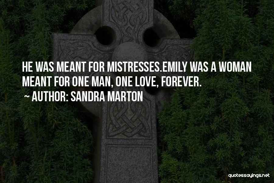 Sandra Marton Quotes: He Was Meant For Mistresses.emily Was A Woman Meant For One Man, One Love, Forever.