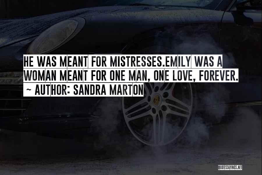 Sandra Marton Quotes: He Was Meant For Mistresses.emily Was A Woman Meant For One Man, One Love, Forever.