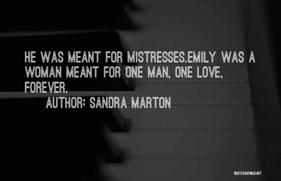 Sandra Marton Quotes: He Was Meant For Mistresses.emily Was A Woman Meant For One Man, One Love, Forever.