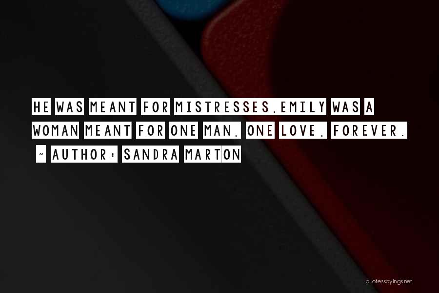 Sandra Marton Quotes: He Was Meant For Mistresses.emily Was A Woman Meant For One Man, One Love, Forever.