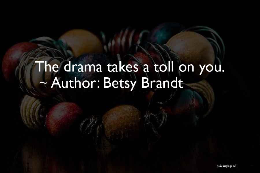 Betsy Brandt Quotes: The Drama Takes A Toll On You.