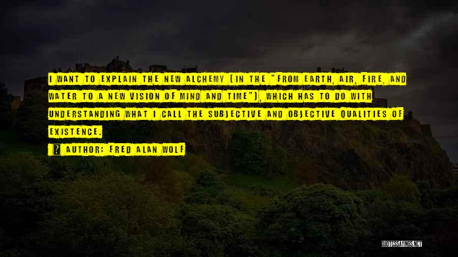 Fred Alan Wolf Quotes: I Want To Explain The New Alchemy [in The From Earth, Air, Fire, And Water To A New Vision Of