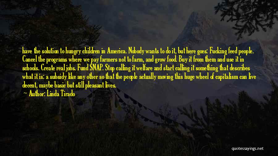 Linda Tirado Quotes: Have The Solution To Hungry Children In America. Nobody Wants To Do It, But Here Goes: Fucking Feed People. Cancel