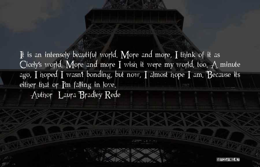 Laura Bradley Rede Quotes: It Is An Intensely Beautiful World. More And More, I Think Of It As Cicely's World. More And More I