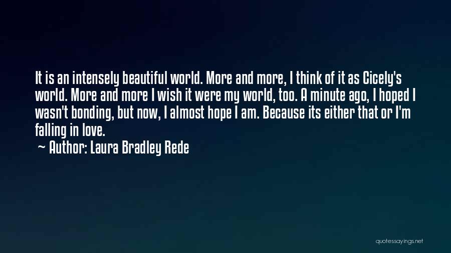 Laura Bradley Rede Quotes: It Is An Intensely Beautiful World. More And More, I Think Of It As Cicely's World. More And More I