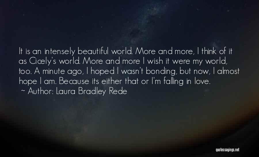 Laura Bradley Rede Quotes: It Is An Intensely Beautiful World. More And More, I Think Of It As Cicely's World. More And More I