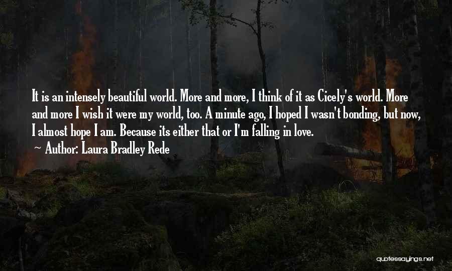 Laura Bradley Rede Quotes: It Is An Intensely Beautiful World. More And More, I Think Of It As Cicely's World. More And More I