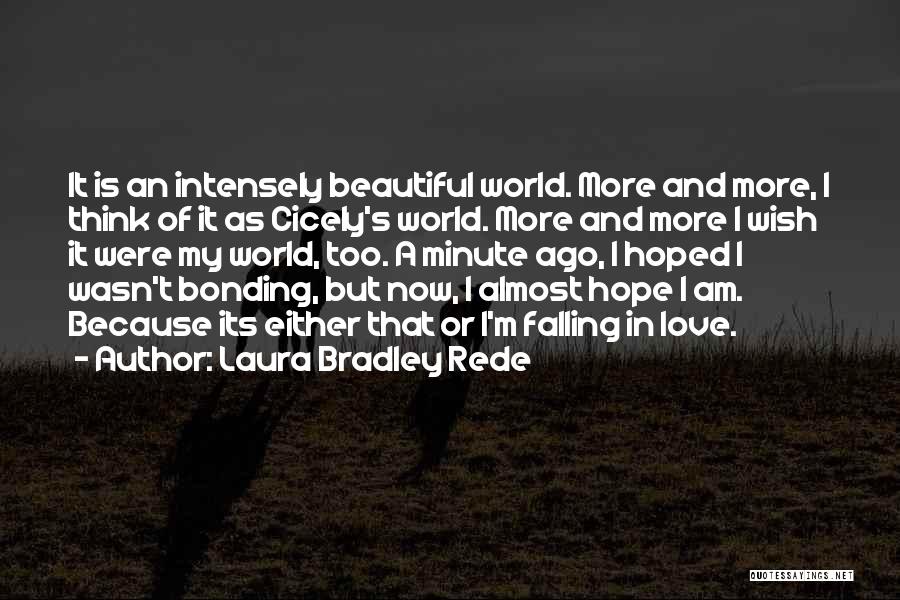 Laura Bradley Rede Quotes: It Is An Intensely Beautiful World. More And More, I Think Of It As Cicely's World. More And More I