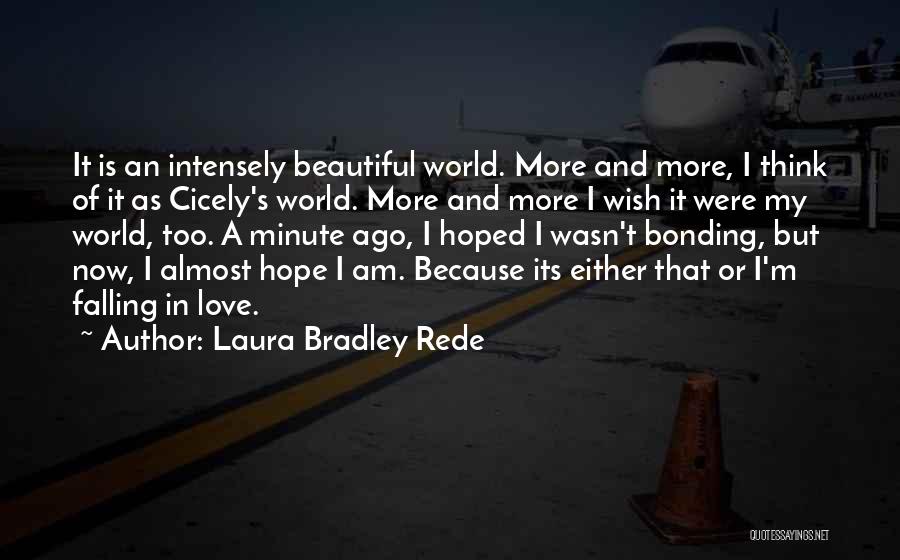 Laura Bradley Rede Quotes: It Is An Intensely Beautiful World. More And More, I Think Of It As Cicely's World. More And More I