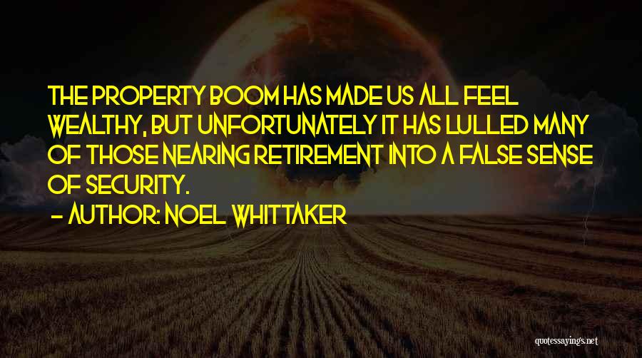 Noel Whittaker Quotes: The Property Boom Has Made Us All Feel Wealthy, But Unfortunately It Has Lulled Many Of Those Nearing Retirement Into
