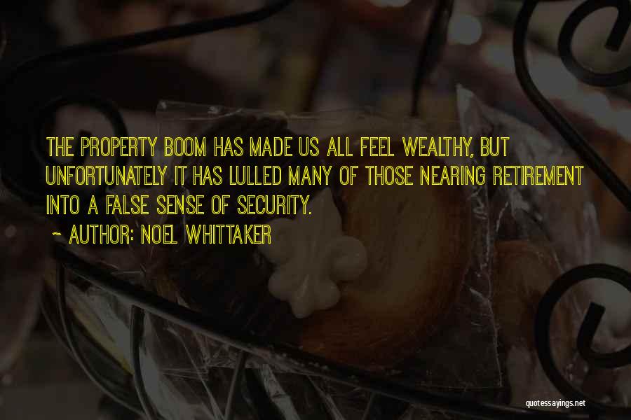 Noel Whittaker Quotes: The Property Boom Has Made Us All Feel Wealthy, But Unfortunately It Has Lulled Many Of Those Nearing Retirement Into