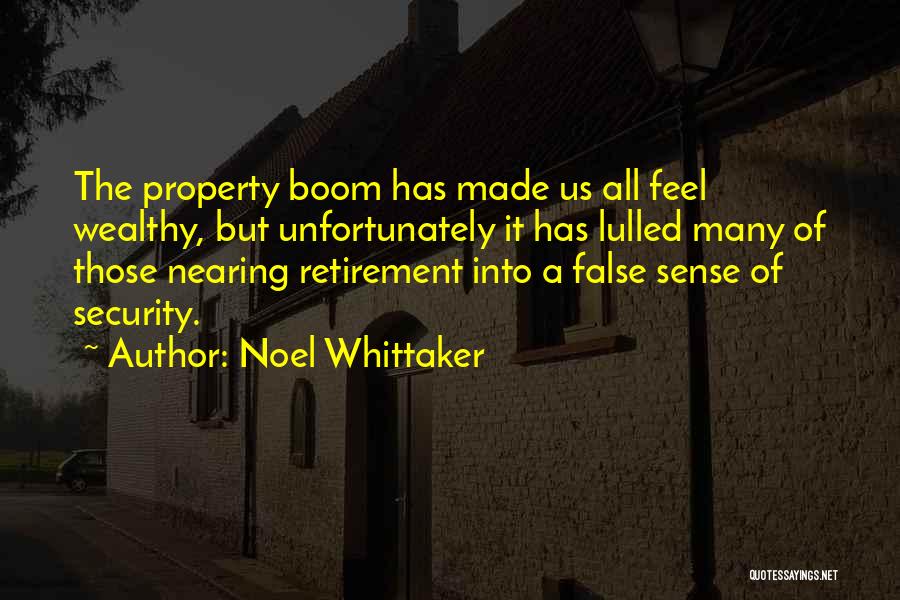 Noel Whittaker Quotes: The Property Boom Has Made Us All Feel Wealthy, But Unfortunately It Has Lulled Many Of Those Nearing Retirement Into