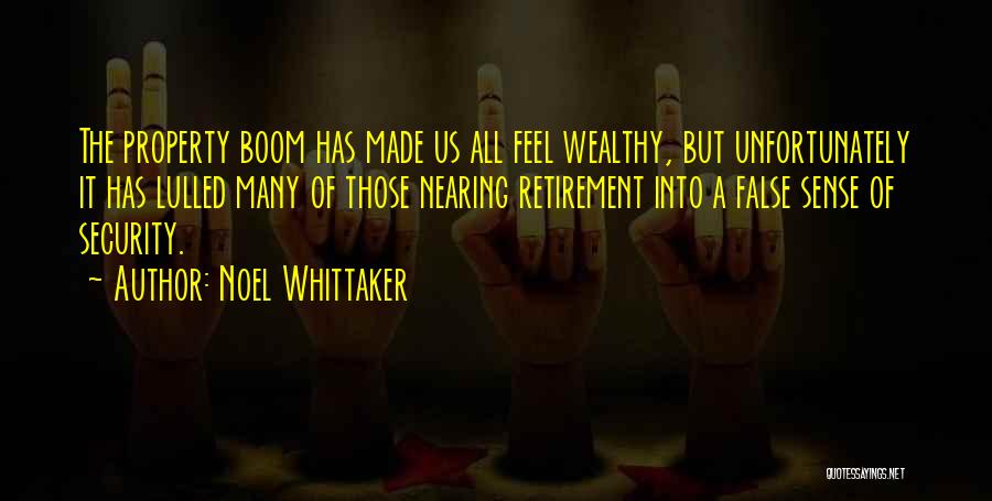 Noel Whittaker Quotes: The Property Boom Has Made Us All Feel Wealthy, But Unfortunately It Has Lulled Many Of Those Nearing Retirement Into