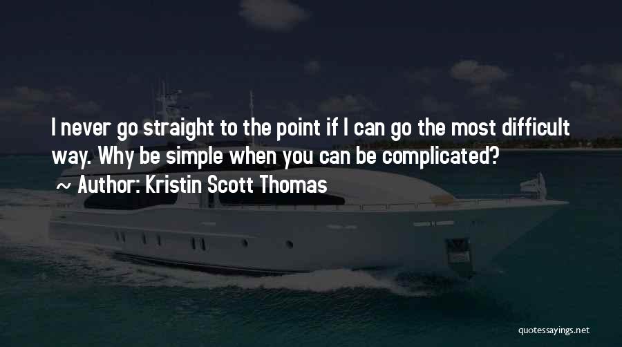 Kristin Scott Thomas Quotes: I Never Go Straight To The Point If I Can Go The Most Difficult Way. Why Be Simple When You