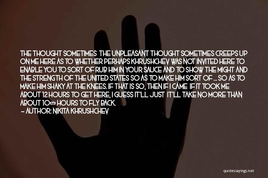 Nikita Khrushchev Quotes: The Thought Sometimes The Unpleasant Thought Sometimes Creeps Up On Me Here As To Whether Perhaps Khrushchev Was Not Invited