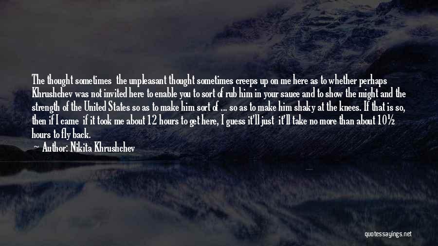 Nikita Khrushchev Quotes: The Thought Sometimes The Unpleasant Thought Sometimes Creeps Up On Me Here As To Whether Perhaps Khrushchev Was Not Invited