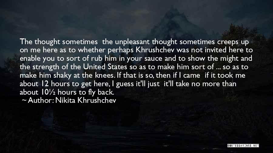 Nikita Khrushchev Quotes: The Thought Sometimes The Unpleasant Thought Sometimes Creeps Up On Me Here As To Whether Perhaps Khrushchev Was Not Invited