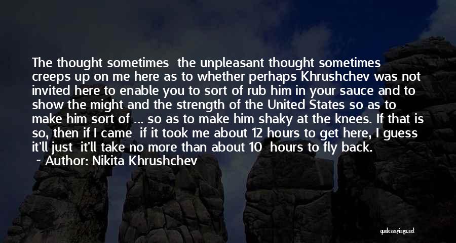 Nikita Khrushchev Quotes: The Thought Sometimes The Unpleasant Thought Sometimes Creeps Up On Me Here As To Whether Perhaps Khrushchev Was Not Invited