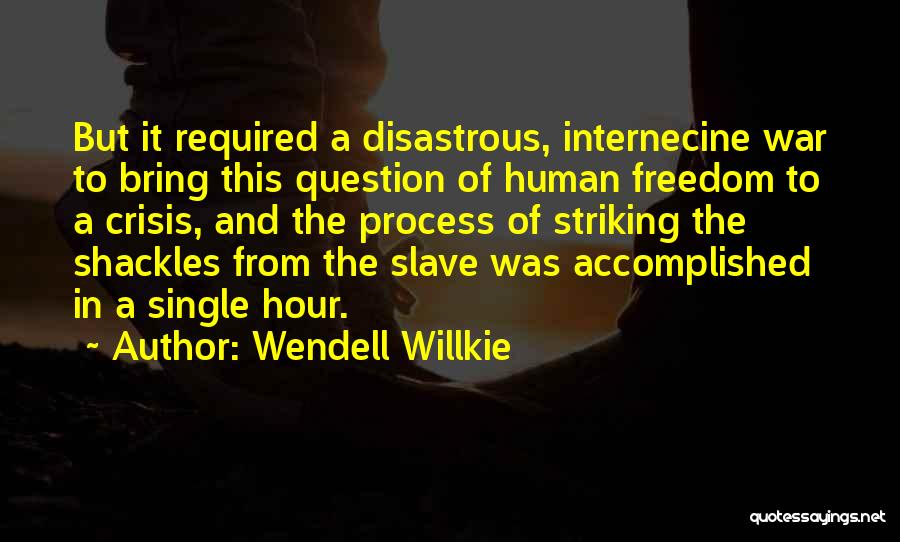 Wendell Willkie Quotes: But It Required A Disastrous, Internecine War To Bring This Question Of Human Freedom To A Crisis, And The Process