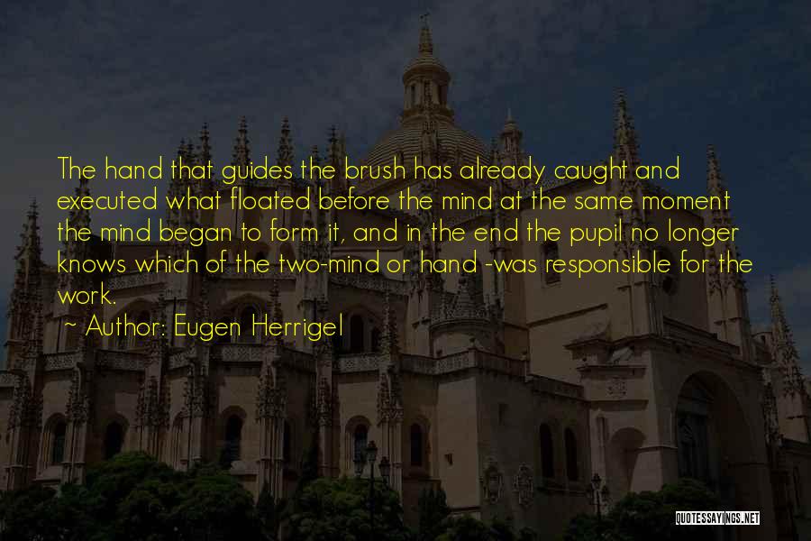 Eugen Herrigel Quotes: The Hand That Guides The Brush Has Already Caught And Executed What Floated Before The Mind At The Same Moment