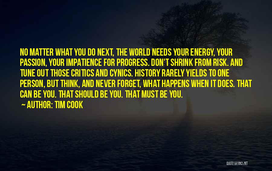 Tim Cook Quotes: No Matter What You Do Next, The World Needs Your Energy, Your Passion, Your Impatience For Progress. Don't Shrink From