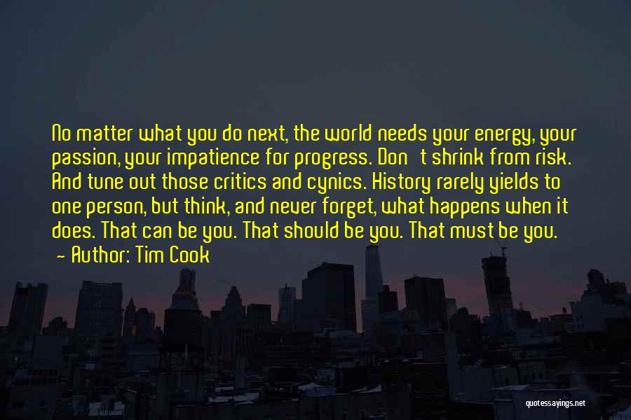 Tim Cook Quotes: No Matter What You Do Next, The World Needs Your Energy, Your Passion, Your Impatience For Progress. Don't Shrink From