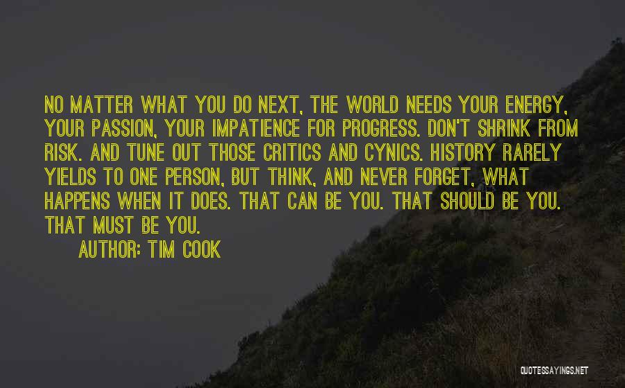 Tim Cook Quotes: No Matter What You Do Next, The World Needs Your Energy, Your Passion, Your Impatience For Progress. Don't Shrink From