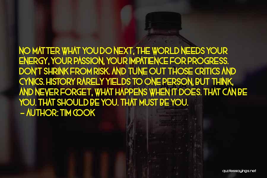 Tim Cook Quotes: No Matter What You Do Next, The World Needs Your Energy, Your Passion, Your Impatience For Progress. Don't Shrink From