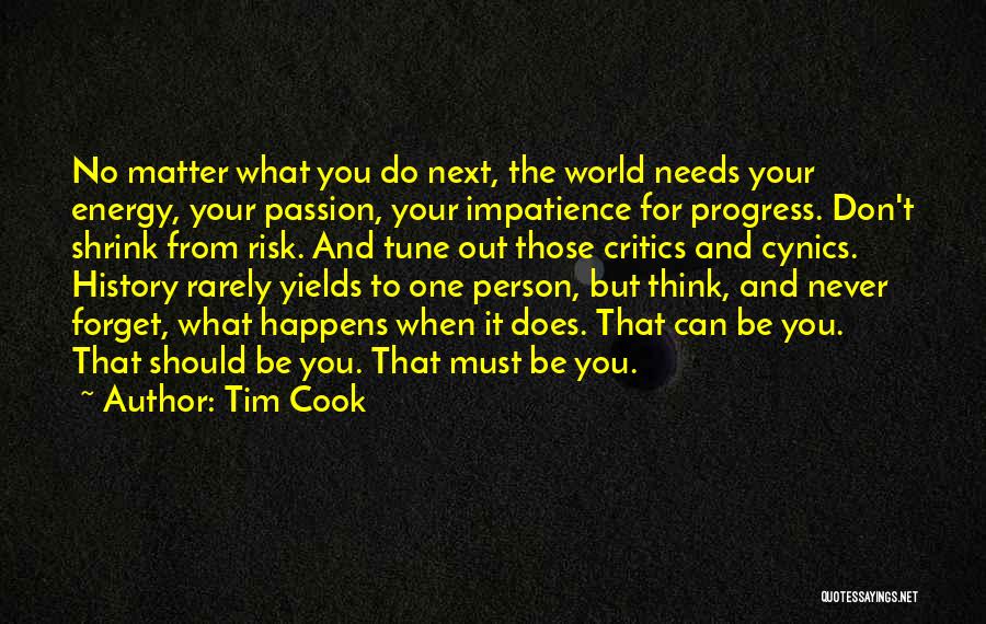 Tim Cook Quotes: No Matter What You Do Next, The World Needs Your Energy, Your Passion, Your Impatience For Progress. Don't Shrink From