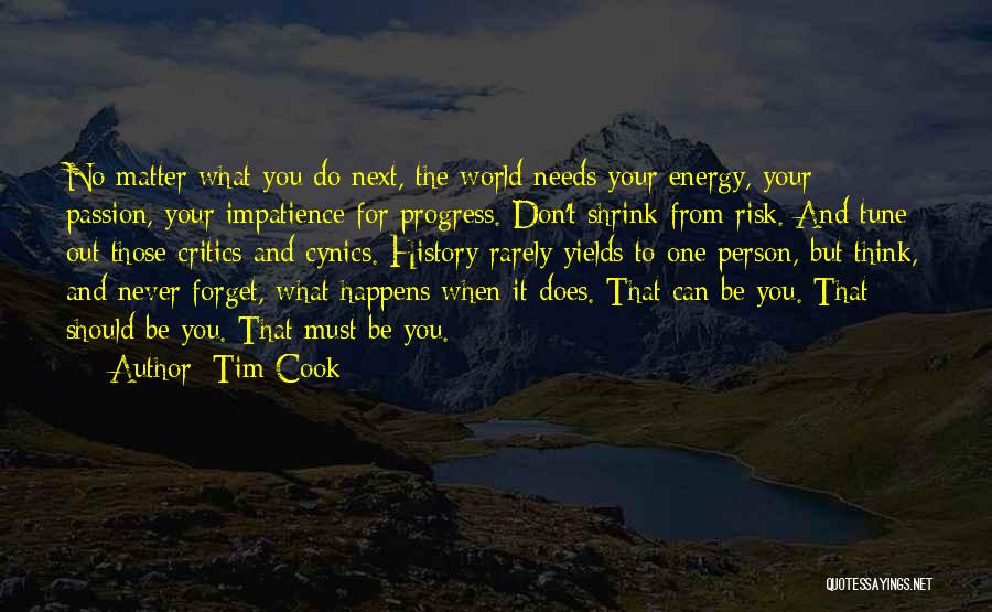 Tim Cook Quotes: No Matter What You Do Next, The World Needs Your Energy, Your Passion, Your Impatience For Progress. Don't Shrink From