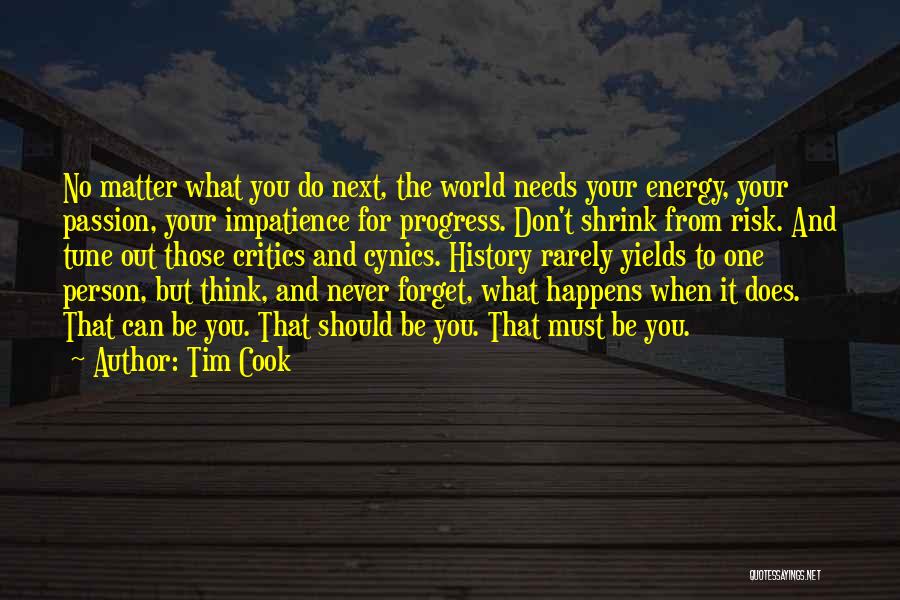 Tim Cook Quotes: No Matter What You Do Next, The World Needs Your Energy, Your Passion, Your Impatience For Progress. Don't Shrink From