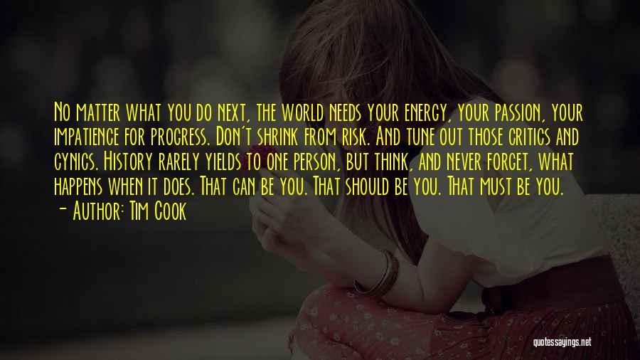 Tim Cook Quotes: No Matter What You Do Next, The World Needs Your Energy, Your Passion, Your Impatience For Progress. Don't Shrink From