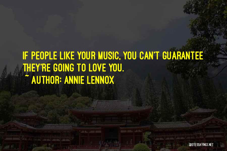 Annie Lennox Quotes: If People Like Your Music, You Can't Guarantee They're Going To Love You.