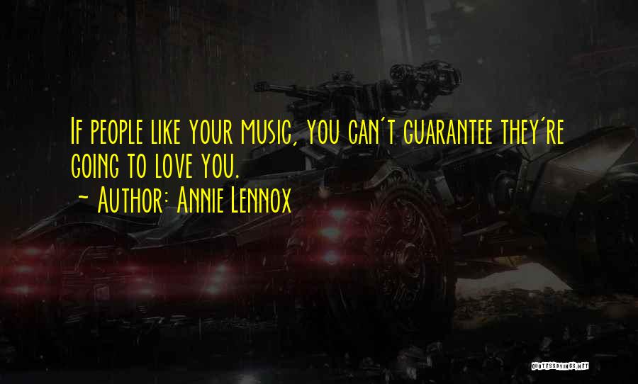 Annie Lennox Quotes: If People Like Your Music, You Can't Guarantee They're Going To Love You.