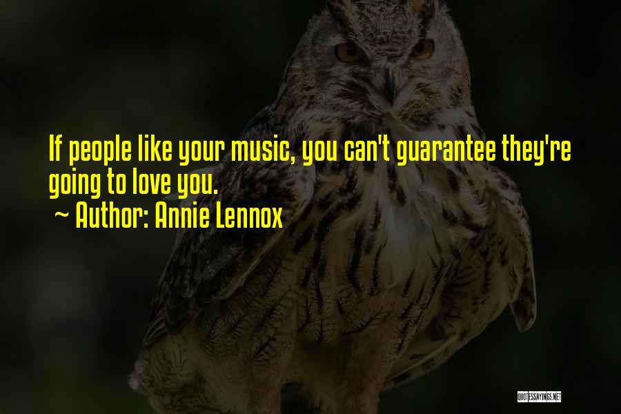 Annie Lennox Quotes: If People Like Your Music, You Can't Guarantee They're Going To Love You.