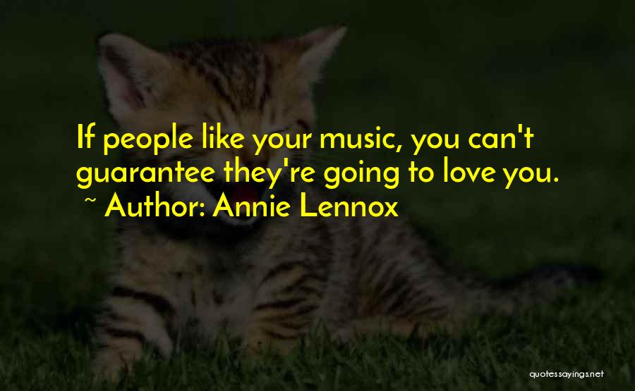 Annie Lennox Quotes: If People Like Your Music, You Can't Guarantee They're Going To Love You.