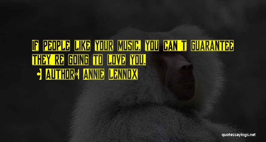 Annie Lennox Quotes: If People Like Your Music, You Can't Guarantee They're Going To Love You.