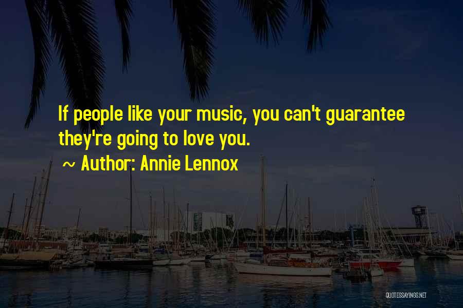 Annie Lennox Quotes: If People Like Your Music, You Can't Guarantee They're Going To Love You.