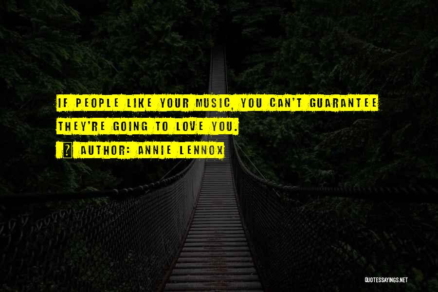 Annie Lennox Quotes: If People Like Your Music, You Can't Guarantee They're Going To Love You.