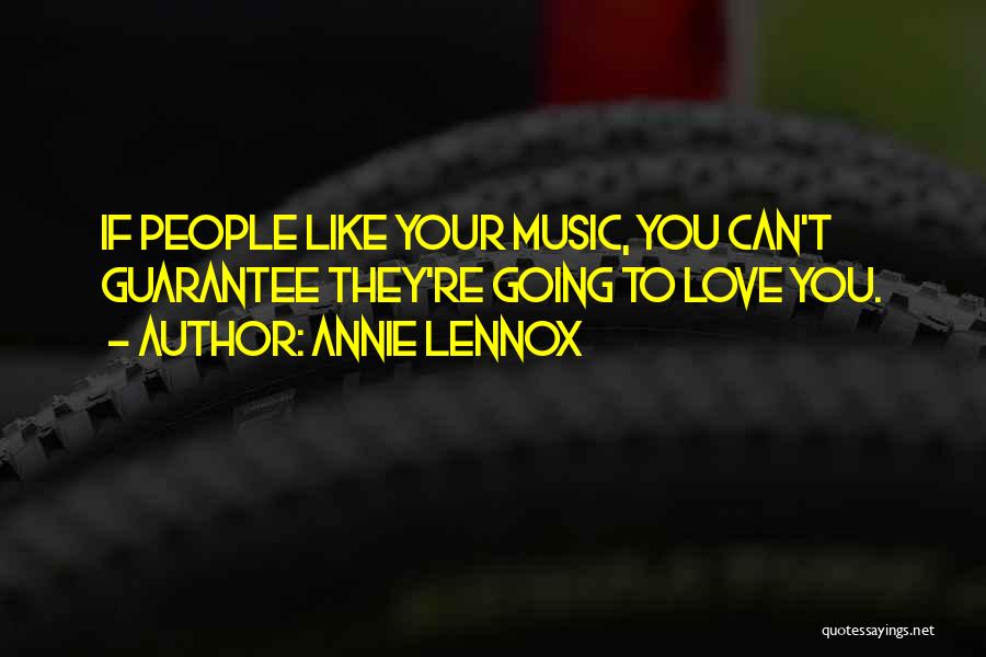 Annie Lennox Quotes: If People Like Your Music, You Can't Guarantee They're Going To Love You.