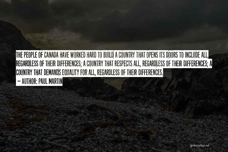 Paul Martin Quotes: The People Of Canada Have Worked Hard To Build A Country That Opens Its Doors To Include All, Regardless Of