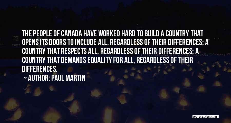 Paul Martin Quotes: The People Of Canada Have Worked Hard To Build A Country That Opens Its Doors To Include All, Regardless Of