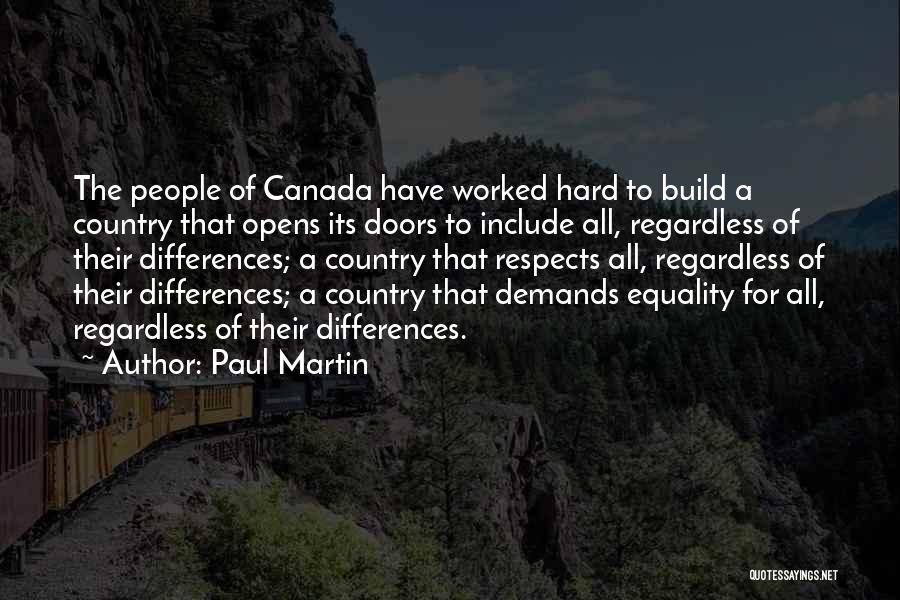 Paul Martin Quotes: The People Of Canada Have Worked Hard To Build A Country That Opens Its Doors To Include All, Regardless Of